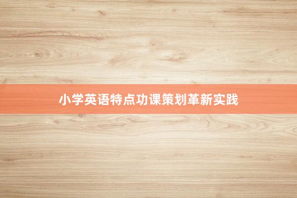 小学英语特点功课策划革新实践