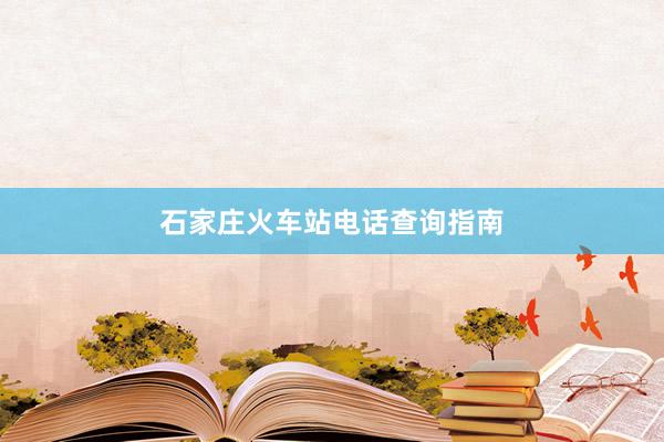 石家庄火车站电话查询指南