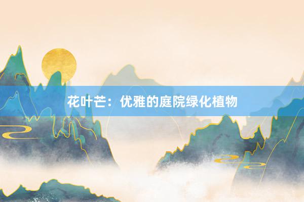 花叶芒：优雅的庭院绿化植物
